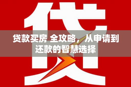 凤岗贷款买房 全攻略，从申请到还款的智慧选择