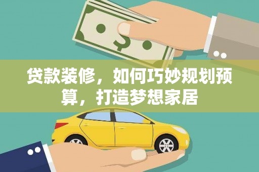 凤岗贷款装修，如何巧妙规划预算，打造梦想家居