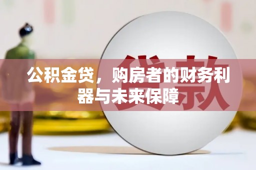 凤岗公积金贷，购房者的财务利器与未来保障