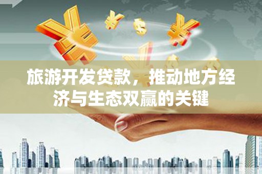 凤岗旅游开发贷款，推动地方经济与生态双赢的关键
