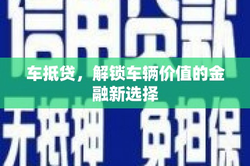 凤岗车抵贷，解锁车辆价值的金融新选择