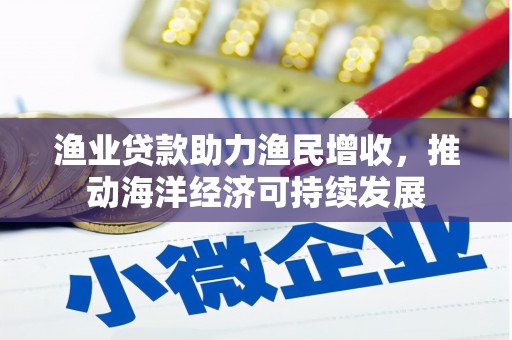 凤岗渔业贷款助力渔民增收，推动海洋经济可持续发展