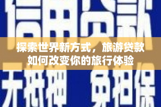 凤岗探索世界新方式，旅游贷款如何改变你的旅行体验
