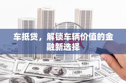 凤岗车抵贷，解锁车辆价值的金融新选择
