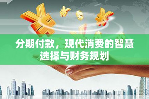 凤岗分期付款，现代消费的智慧选择与财务规划