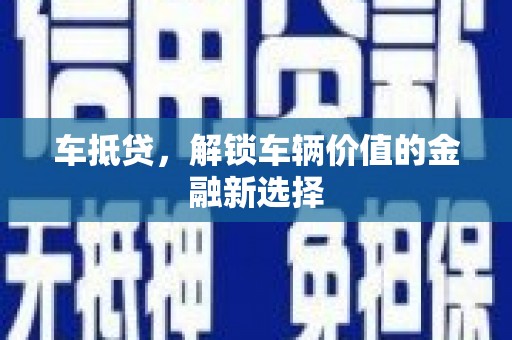 凤岗车抵贷，解锁车辆价值的金融新选择