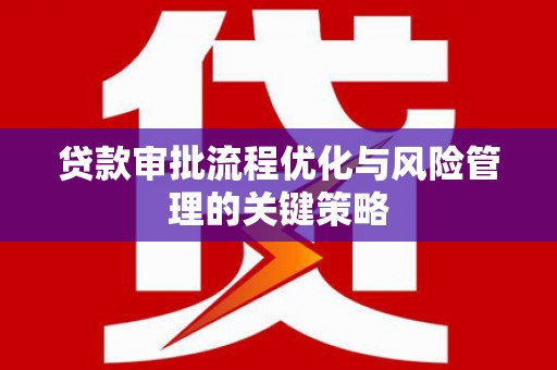 凤岗贷款审批流程优化与风险管理的关键策略