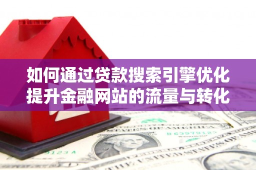 凤岗如何通过贷款搜索引擎优化提升金融网站的流量与转化率