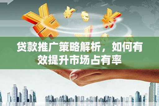 凤岗贷款推广策略解析，如何有效提升市场占有率