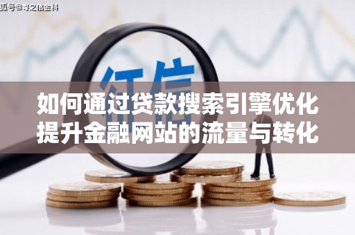 凤岗如何通过贷款搜索引擎优化提升金融网站的流量与转化率