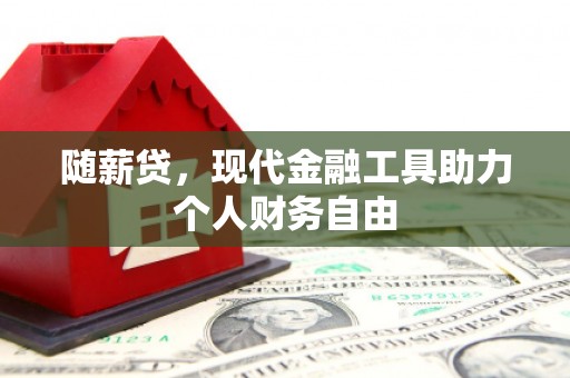 凤岗随薪贷，现代金融工具助力个人财务自由