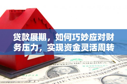 凤岗贷款展期，如何巧妙应对财务压力，实现资金灵活周转