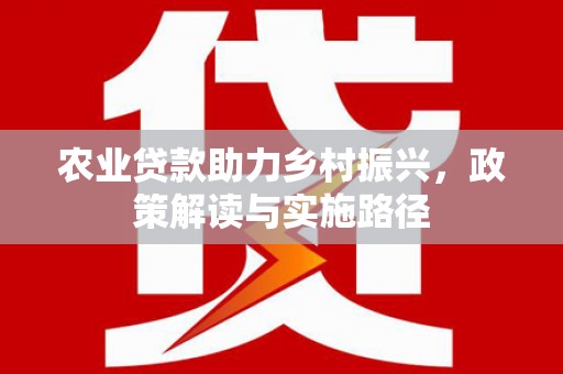 凤岗农业贷款助力乡村振兴，政策解读与实施路径