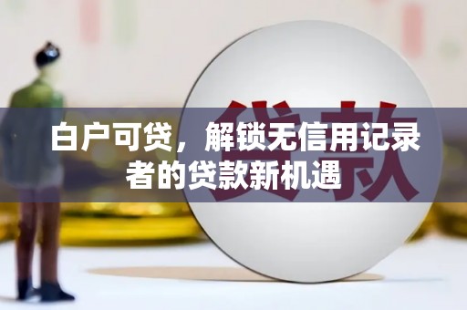 凤岗白户可贷，解锁无信用记录者的贷款新机遇