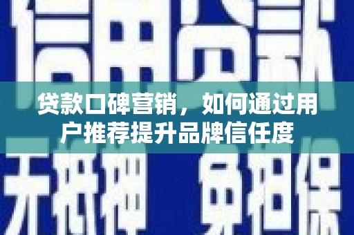凤岗贷款口碑营销，如何通过用户推荐提升品牌信任度
