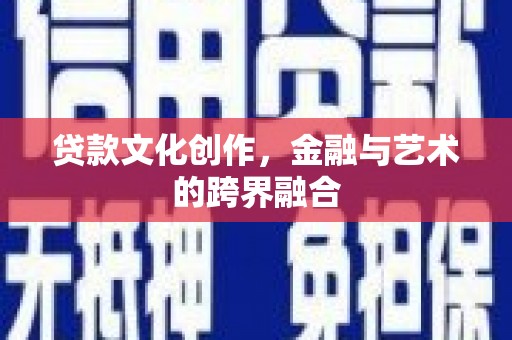 凤岗贷款文化创作，金融与艺术的跨界融合