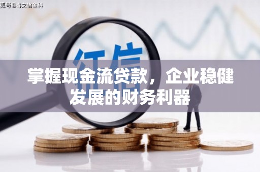 凤岗掌握现金流贷款，企业稳健发展的财务利器