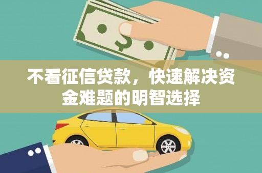凤岗不看征信贷款，快速解决资金难题的明智选择