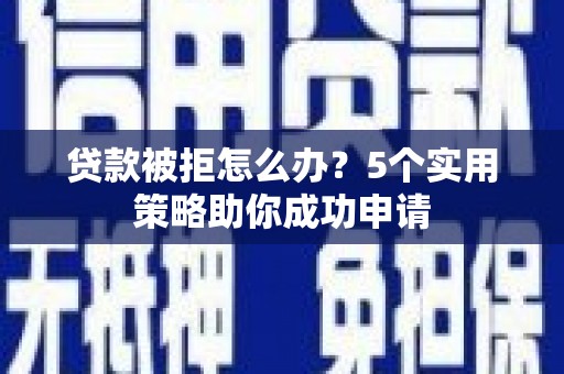 凤岗贷款被拒怎么办？5个实用策略助你成功申请