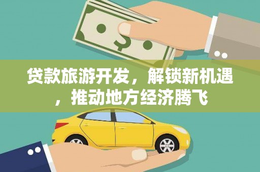凤岗贷款旅游开发，解锁新机遇，推动地方经济腾飞