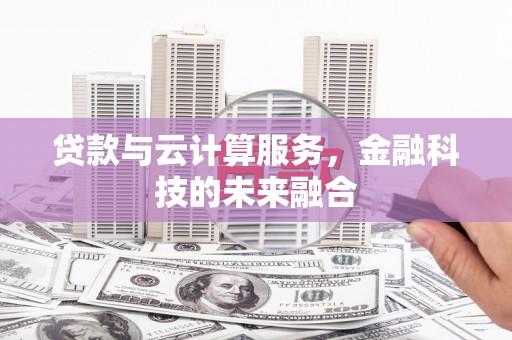 凤岗贷款与云计算服务，金融科技的未来融合