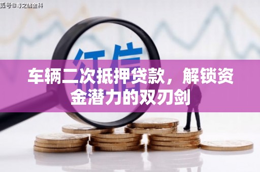 凤岗车辆二次抵押贷款，解锁资金潜力的双刃剑