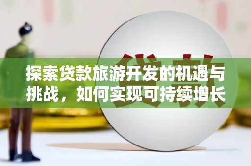凤岗探索贷款旅游开发的机遇与挑战，如何实现可持续增长