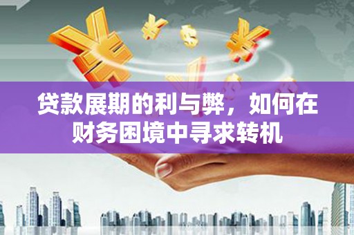 凤岗贷款展期的利与弊，如何在财务困境中寻求转机