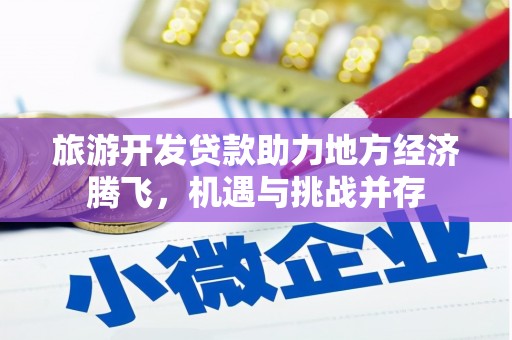 凤岗旅游开发贷款助力地方经济腾飞，机遇与挑战并存