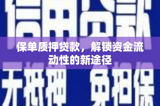 凤岗保单质押贷款，解锁资金流动性的新途径