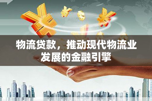 凤岗物流贷款，推动现代物流业发展的金融引擎