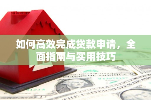 凤岗如何高效完成贷款申请，全面指南与实用技巧