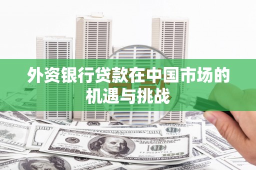 凤岗外资银行贷款在中国市场的机遇与挑战