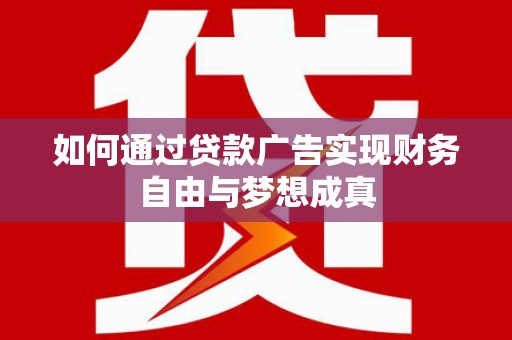 凤岗如何通过贷款广告实现财务自由与梦想成真