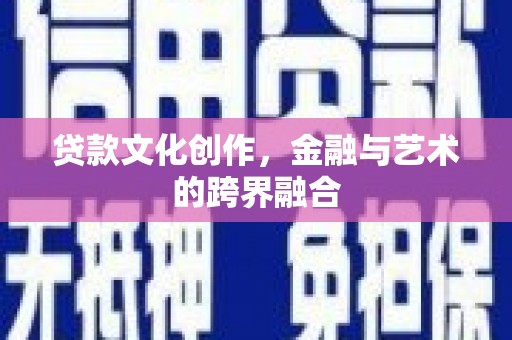 凤岗贷款文化创作，金融与艺术的跨界融合