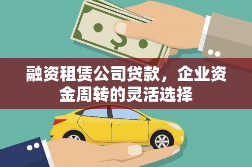 凤岗融资租赁公司贷款，企业资金周转的灵活选择