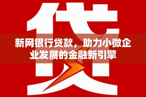 凤岗新网银行贷款，助力小微企业发展的金融新引擎