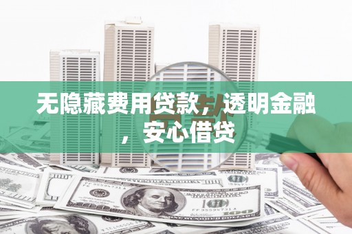 凤岗无隐藏费用贷款，透明金融，安心借贷