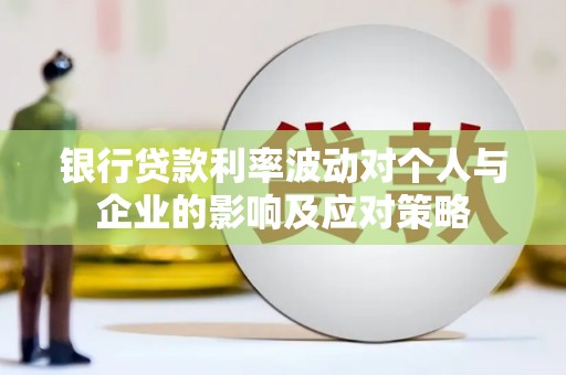 凤岗银行贷款利率波动对个人与企业的影响及应对策略