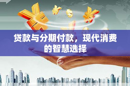 凤岗贷款与分期付款，现代消费的智慧选择
