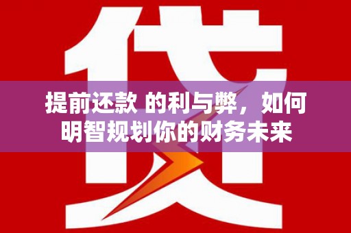 凤岗提前还款 的利与弊，如何明智规划你的财务未来