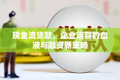 凤岗现金流贷款，企业运营的血液与融资新策略