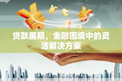 凤岗贷款展期，金融困境中的灵活解决方案