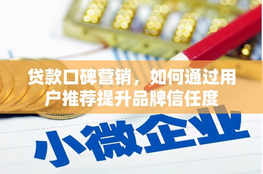凤岗贷款口碑营销，如何通过用户推荐提升品牌信任度