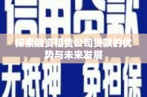 凤岗探索融资租赁公司贷款的优势与未来发展