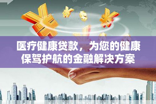 凤岗医疗健康贷款，为您的健康保驾护航的金融解决方案