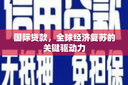 凤岗国际贷款，全球经济复苏的关键驱动力