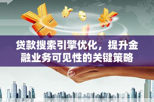 凤岗贷款搜索引擎优化，提升金融业务可见性的关键策略