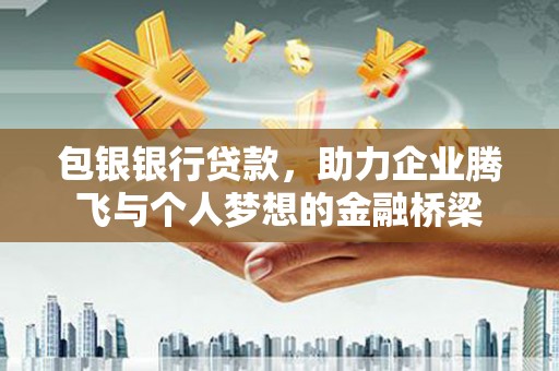 凤岗包银银行贷款，助力企业腾飞与个人梦想的金融桥梁