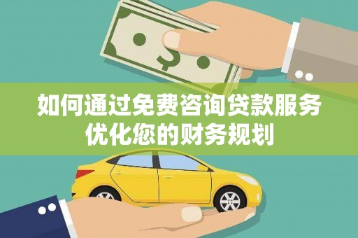 凤岗如何通过免费咨询贷款服务优化您的财务规划